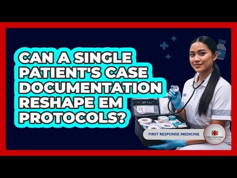 Can A Single Patient's Case Documentation Reshape EM Protocols? - First Response Medicine