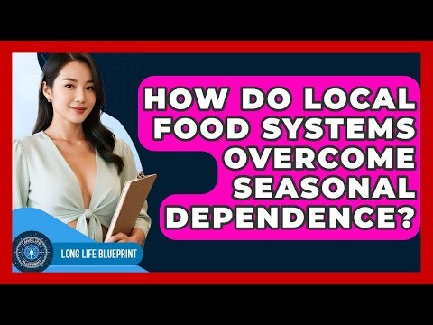 How Do Local Food Systems Overcome Seasonal Dependence? - Long Life Blueprint