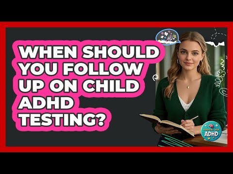When Should You Follow Up On Child ADHD Testing?