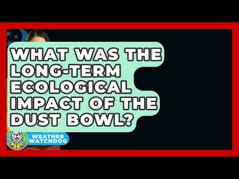 What Was The Long-term Ecological Impact Of The Dust Bowl? - Weather Watchdog