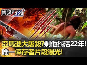 【精選】亞馬遜叢林大屠殺？遭滅族剩他獨活22年！唯一倖存者片段曝光！【關鍵時刻】-劉寶傑 眭澔平 劉燦榮 朱學恒 馬西屏 陳耀寬