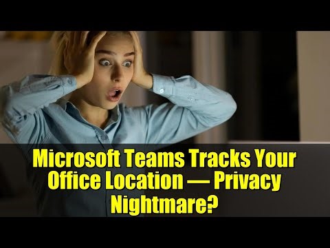 Microsoft Teams Tracks Your Office Location – Privacy Nightmare?