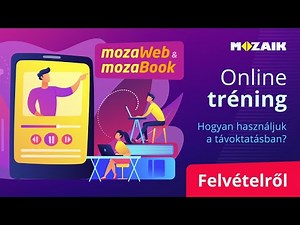 MozaBook és mozaWeb - Hogyan használjuk a távoktatásban? - Online tréning FELVÉTELRŐL