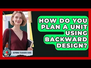 How Do You Plan A Unit Using Backward Design? - Aspiring Teacher Guide