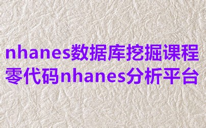 nhanes数据库挖掘课程 零代码nhanes分析平台（私信UP领全部视频 资料包）