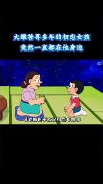 哆啦A梦：大雄苦寻多年的初恋女孩，竟然一直都在他身边？ #动漫 #动漫解说 #童年动漫