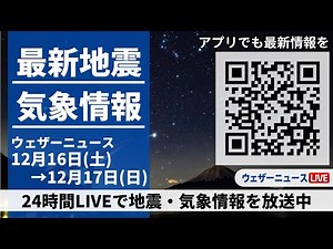 【LIVE】最新気象ニュース・地震情報／2023年12月16日(土)→12月17日(日) 〈ウェザーニュースLiVE〉