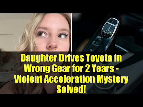 Daughter Drives Toyota in Wrong Gear for 2 Years - Violent Acceleration Mystery Solved!