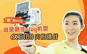 Alpha 6100实拍挑战——谁是最佳Vlog机型