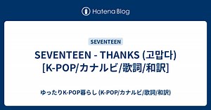 SEVENTEEN - THANKS (고맙다) [K-POP/カナルビ/歌詞/和訳] - ゆったりK-POP暮らし (K-POP/カナルビ/歌詞/和訳)