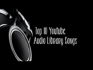 Top 10 YouTube Audio Library Songs