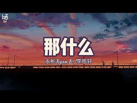永彬Ryan.B - 那什么(lyrics) ft. 李晧轩 || LZHOU STUDIO