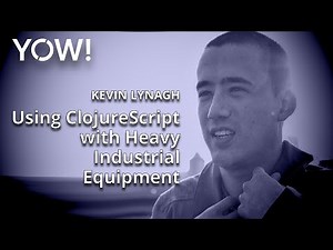 Using ClojureScript with Heavy Industrial Equipment • Kevin Lynagh • YOW! 2015