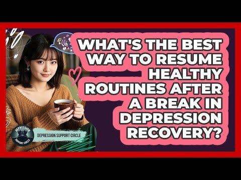 What's The Best Way To Resume Healthy Routines After A Break In Depression Recovery?
