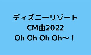 東京ディズニーリゾートCM曲2022は何？曲名は？オーオーオーオーオー