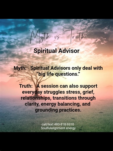 Myth: Spiritual Advisors only help with major life questions or spiritual awakenings. Truth: While those moments do come up, spiritual support is just as valuable for everyday life. Many people seek sessions during times of stress, grief, relationship challenges, or personal transitions. These moments don’t always require a big decision. Sometimes they simply need space, grounding, and clarity. Sessions are designed to meet you where you are, both emotionally and practically. Support can be offe