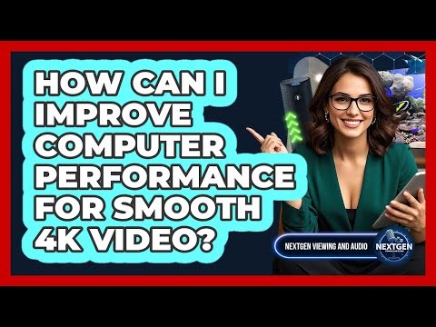 How Can I Improve Computer Performance For Smooth 4K Video? - NextGen Viewing and Audio