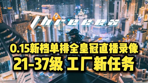 【ThreeeX-0.15新档单排全皇冠直播录像】31-37级 工厂新任务！
