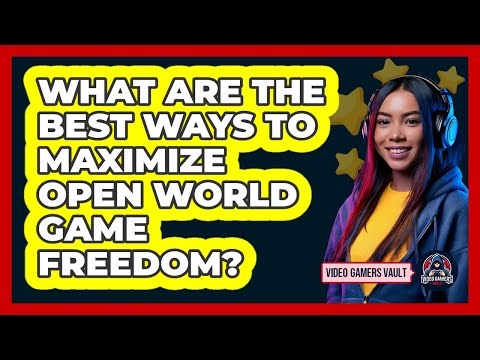 What Are The Best Ways To Maximize Open World Game Freedom? - Video Gamers Vault