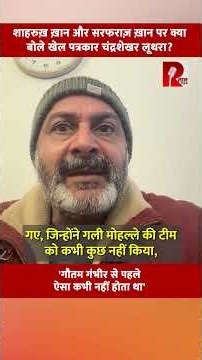 शाहरुख़ ख़ान और सरफराज़ ख़ान पर क्या बोले खेल पत्रकार चंद्रशेखर लूथरा?'