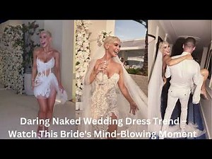 Daring Naked Wedding Dress Trend – Watch This Bride's Mind Blowing Moment
