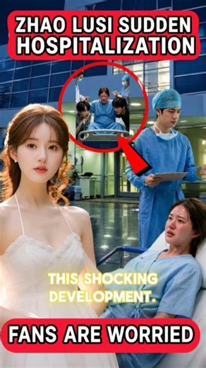 Zhao Lusi's Sudden Hospitalization Leads to Shocking Discovery About Her Hidden Personal Life 😱