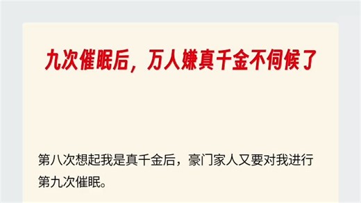 九次催眠后，万人嫌真千金不伺候了（第八次想起我是真千金后，豪门家人又要对我进行第九次催眠。三个哥哥再次让我抽签，决定我被催眠后扮演的角色。三支签上分别写着假千）