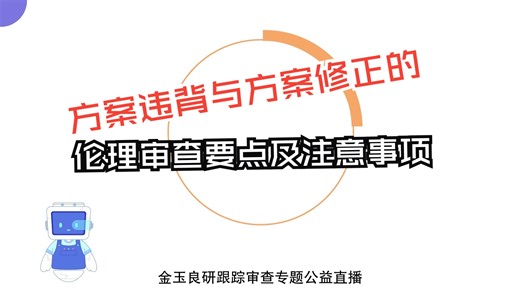跟踪审查直播 | 方案违背与方案修正的伦理审查要点及注意事项