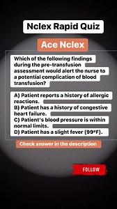 Which of the following findings during the pre-transfusion assessment would alert the nurse to a potential complication of blood transfusion?A) Patient reports a history of allergic reactions. B) Patient has a history of congestive heart failure. C) Patient's blood pressure is within normal limits. D) Patient has a slight fever (99°F). Correct answer: A. In the context of a pre-transfusion assessment, the finding that would alert the nurse to a potential complication of blood transfusion is:A) P