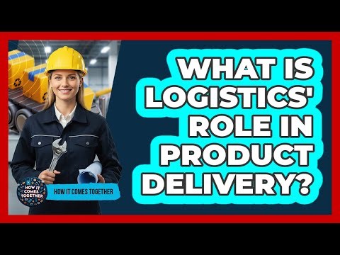 What Is Logistics' Role In Product Delivery?