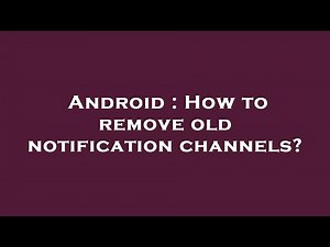 Android : How to remove old notification channels?