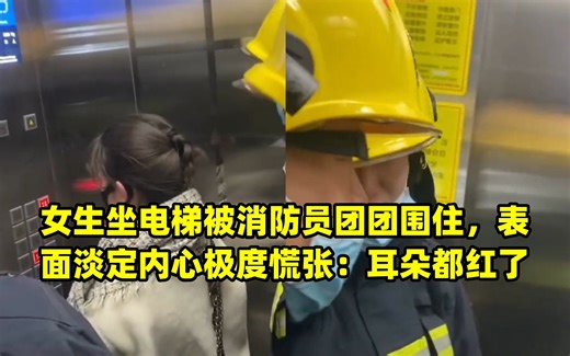 女生坐电梯被消防员团团围住，表面淡定内心极度慌张：耳朵都红了