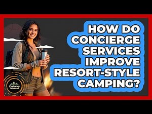 How Do Concierge Services Improve Resort-style Camping? - Exploring Campgrounds