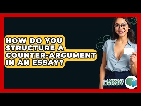 How Do You Structure A Counter-argument In An Essay? - The Language Library