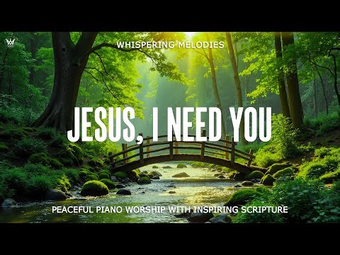 JESUS, I NEED YOU | Gentle Piano Worship with Inspiring Scriptures & Beautiful Nature Scenes