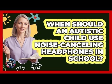 When Should An Autistic Child Use Noise-Canceling Headphones In School?