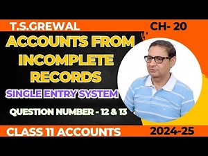 ACCOUNTS FROM INCOMPLETE RECORDS (Single Entry System) Class 11th T.S.Grewal Ch-20 Que No - 12 & 13