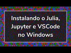 Tutoriais de Julia em Português - Instalando Julia, Jupyter e VSCode no Windows