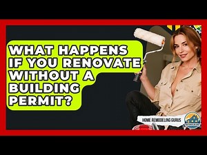 What Happens If You Renovate Without A Building Permit? - Home Remodeling Gurus