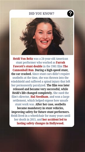 Heidi Von Beltz was just 24 years old when she landed what felt like a dream opportunity—working as a stunt double for Farrah Fawcett on the film The Cannonball Run. She believed the job could open the door to a real acting career and finally give her a place in Hollywood. During a high-speed stunt, everything went wrong. The car crashed, and because seatbelts were not required in stunt vehicles at the time, Heidi was thrown into the windshield. She suffered devastating spinal injuries that left