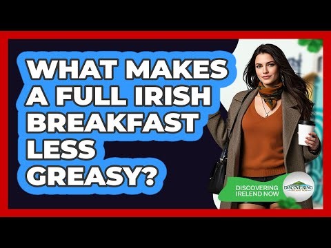 What Makes A Full Irish Breakfast Less Greasy? - Discovering Ireland Now