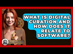 What Is Digital Curation And How Does It Relate To Software? - Inside Museum Walls