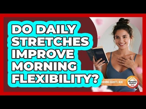 Do Daily Stretches Improve Morning Flexibility?
