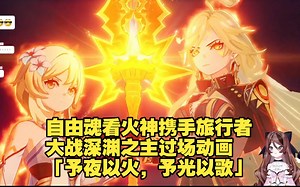 自由魂看火神携手旅行者大战深渊之主过场动画「予夜以火，予光以歌」，太燃了！【原神5.3版本主线剧情炽烈的还魂诗高光剧情】