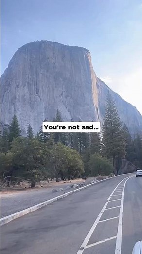 You're not sad, you just need a trip to Yosemite.
