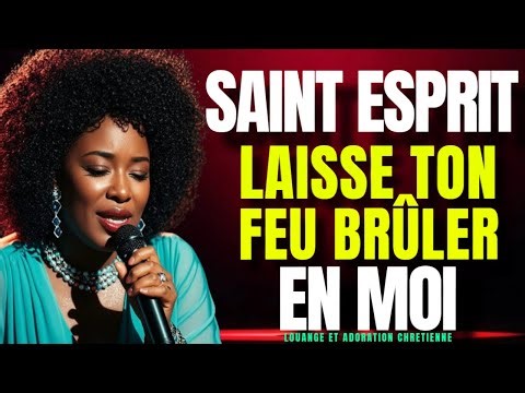 SAINT-ESPRIT, LAISSE TON FEU BRÛLER EN MOI – LOUANGE ET ADORATION CHRÉTIENNE
