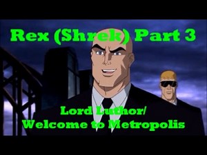 Rex (Shrek) Part 3-Lord Luthor/Welcome to Metropolis