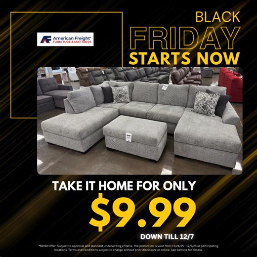 Don't miss this Black Friday opportunity starting now! For a limited time you can take it home for only $9.99.* Don't wait - once it's gone, it's gone! Apply now: https://myaff.life/4zyx14gd *$9.99 Offer: Subject to approval and standard underwriting criteria. The promotion is valid from 11/24/25 - 12/7/25 at participating locations. Terms and conditions subject to change without prior disclosure or notice. See website for details. | American Freight Furniture and Mattress | Facebook