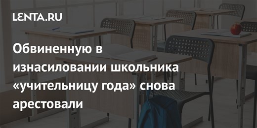 Обвиненную в изнасиловании школьника «учительницу года» снова арестовали