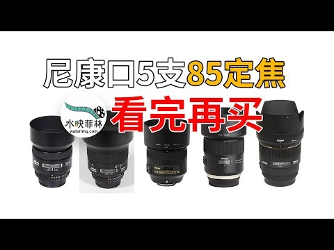 尼康单反口85定该选哪支？看完这个视频再买包你不后悔(waterimg.com)